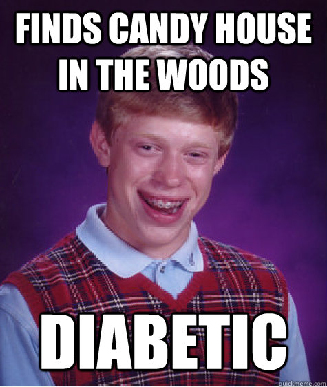 Finds candy house in the woods DIABETIC  Bad Luck Brian