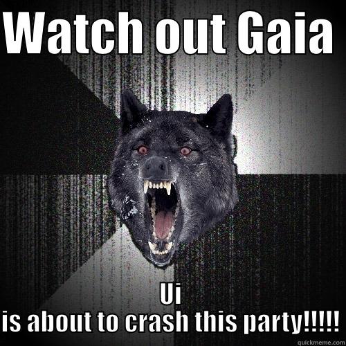 Guess what bro! - WATCH OUT GAIA  UI IS ABOUT TO CRASH THIS PARTY!!!!! Insanity Wolf