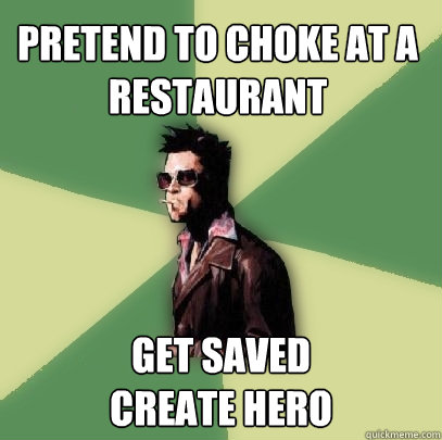 Pretend to choke at a restaurant  Get saved 
Create Hero  Helpful Tyler Durden