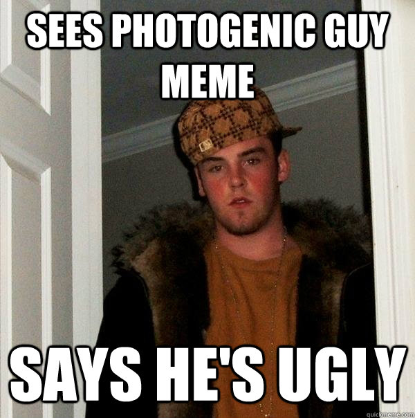 Sees Photogenic Guy meme Says he's ugly  Scumbag Steve