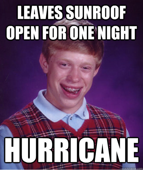 leaves sunroof open for one night hurricane  Bad Luck Brian