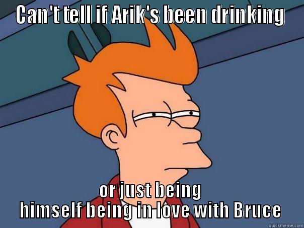 CAN'T TELL IF ARIK'S BEEN DRINKING OR JUST BEING HIMSELF BEING IN LOVE WITH BRUCE Futurama Fry