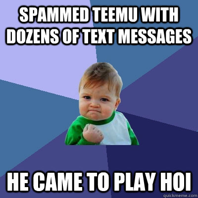 Spammed Teemu with dozens of text messages He came to play Hoi  Success Kid