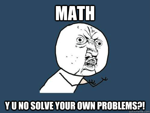 MATH y u no solve your own problems?! - MATH y u no solve your own problems?!  Y U No