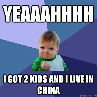 Yeaaahhhh I got 2 kids and I live in China  Success Kid