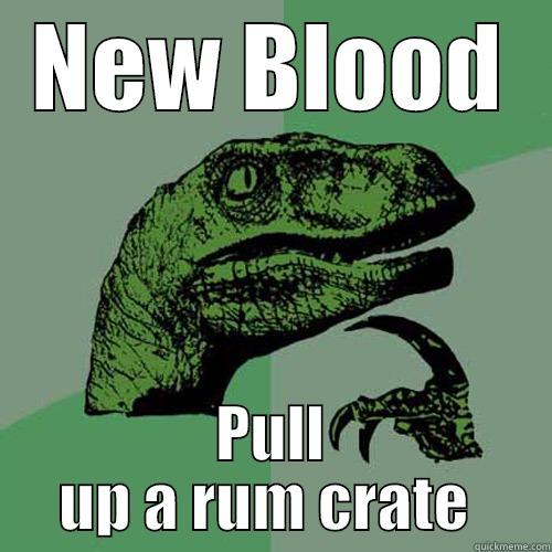 NEW BLOOD PULL UP A RUM CRATE  Philosoraptor