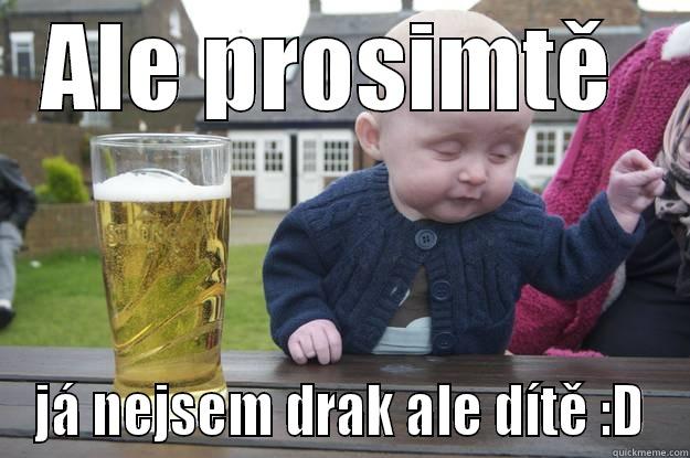 Ale ale  - ALE PROSIMTĚ  JÁ NEJSEM DRAK ALE DÍTĚ :D drunk baby