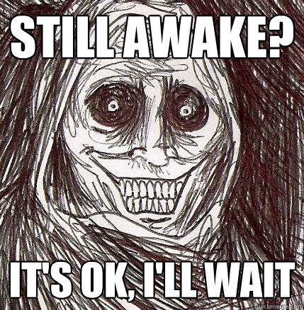 Still awake? it's ok, I'll wait  Horrifying Houseguest