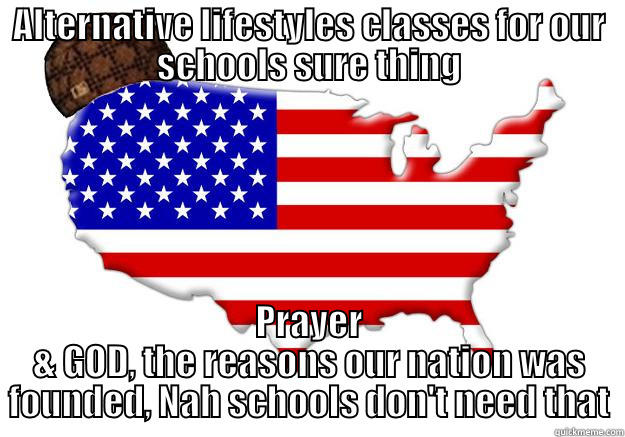 ALTERNATIVE LIFESTYLES CLASSES FOR OUR SCHOOLS SURE THING PRAYER & GOD, THE REASONS OUR NATION WAS FOUNDED, NAH SCHOOLS DON'T NEED THAT Scumbag america