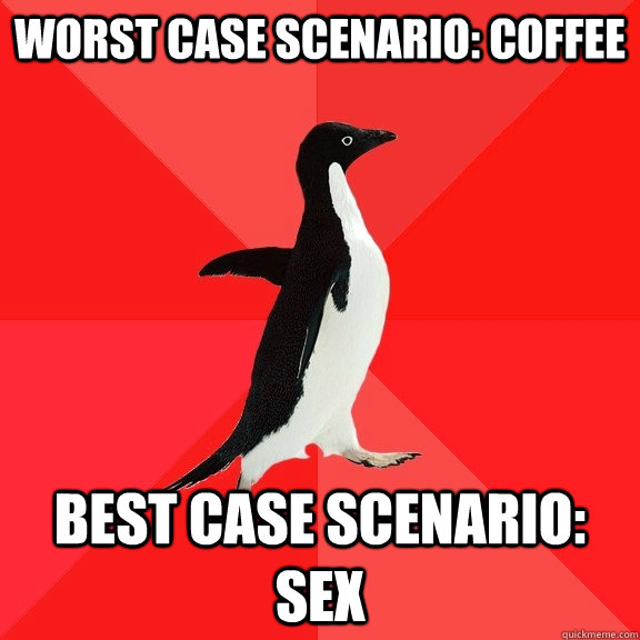 worst case scenario: coffee best case scenario: sex  Socially Awesome Penguin