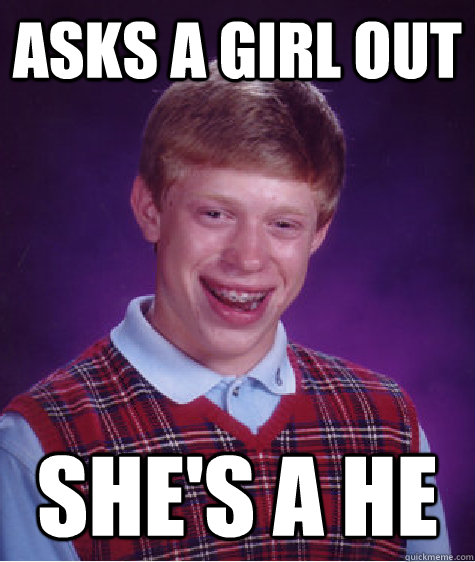 Asks a girl out She's a He  Bad Luck Brian