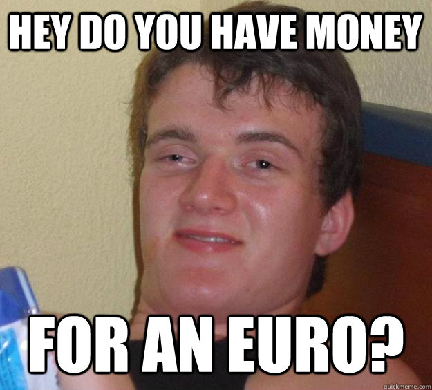 Hey do you have money for an euro?  10 Guy