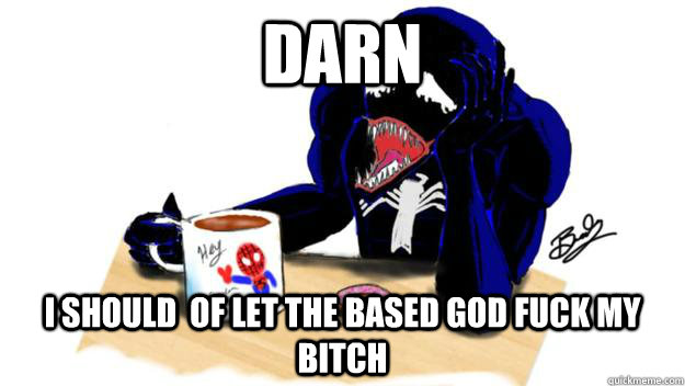 DARN I SHOULD  OF LET THE BASED GOD FUCK MY BITCH  SAD VENOM