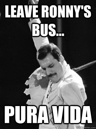 Leave Ronny's bus... Pura Vida  Freddie Mercury