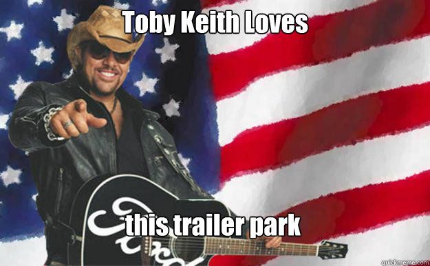 Toby Keith Loves this trailer park - Toby Keith Loves this trailer park  Tody Keith Loves