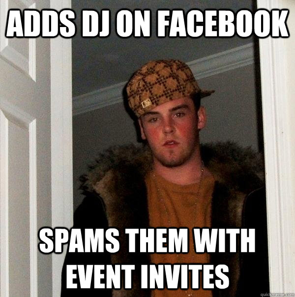 Adds DJ on facebook Spams them with event invites  Scumbag Steve