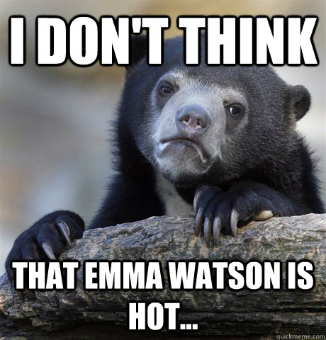 I Don't think that emma watson is hot...  Confession Bear