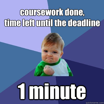 coursework done,
time left until the deadline 1 minute - coursework done,
time left until the deadline 1 minute  Success Kid