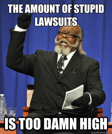 The amount of stupid lawsuits  Is too damn high  The Rent Is Too Damn High