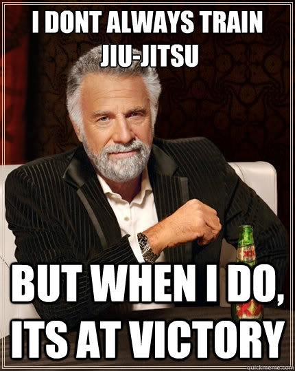 I dont always train
 Jiu-Jitsu but when I do, Its at Victory  The Most Interesting Man In The World