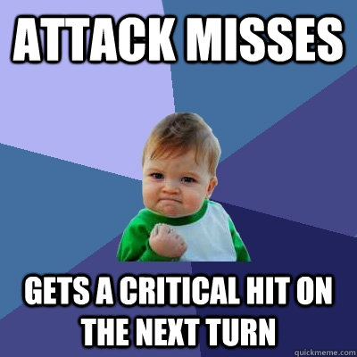 Attack misses Gets a critical hit on the next turn  Success Kid