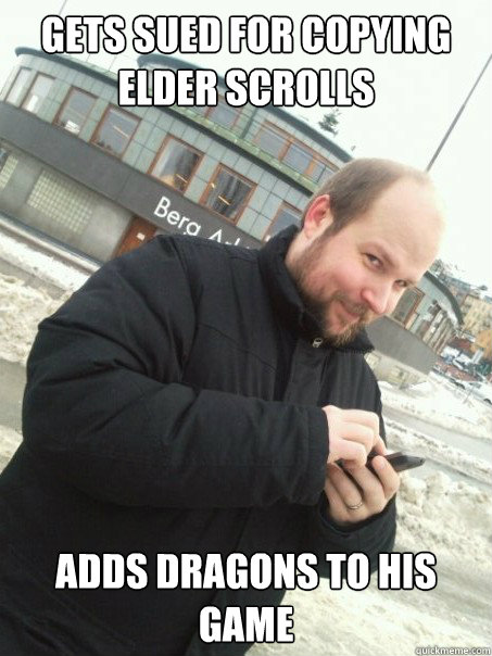 Gets sued for copying elder scrolls Adds dragons to his game  Scumbag Notch