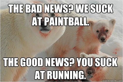 The bad news? we suck at paintball. the good news? you suck at running.   Bad News Bears