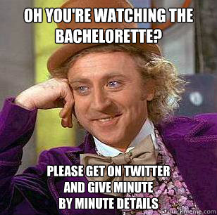 oh you're watching the bachelorette? Please get on Twitter 
and give minute 
by minute details  Condescending Wonka