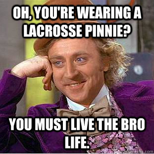 Oh, you're wearing a lacrosse pinnie?  You must live the bro life. - Oh, you're wearing a lacrosse pinnie?  You must live the bro life.  Condescending Wonka