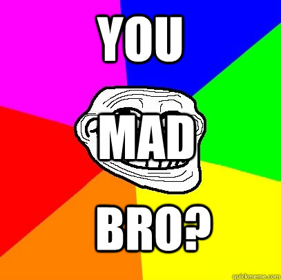 You MAD bRO?  Troll Face