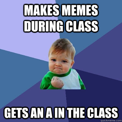 Makes memes during class Gets an A in the class - Makes memes during class Gets an A in the class  Success Kid