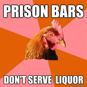 Prison Bars Don't serve  Liquor - Prison Bars Don't serve  Liquor  Anti-Joke Chicken