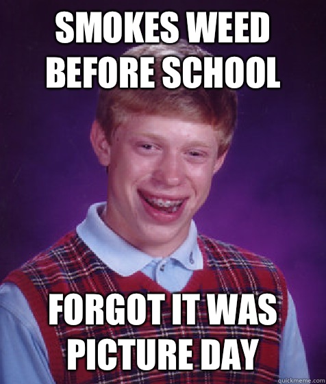 Smokes weed before school Forgot it was picture day  Bad Luck Brian