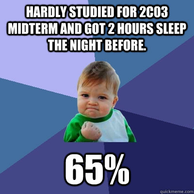 Hardly studied for 2C03 midterm and got 2 hours sleep the night before. 65%  Success Kid