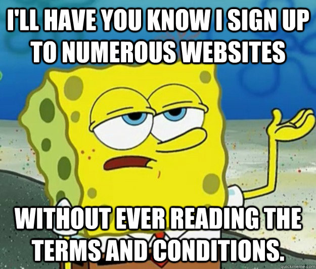 I'll have you know I sign up to numerous websites without ever reading the terms and conditions. - I'll have you know I sign up to numerous websites without ever reading the terms and conditions.  Tough Spongebob