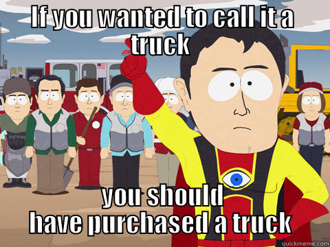 IF YOU WANTED TO CALL IT A TRUCK  YOU SHOULD HAVE PURCHASED A TRUCK  Captain Hindsight