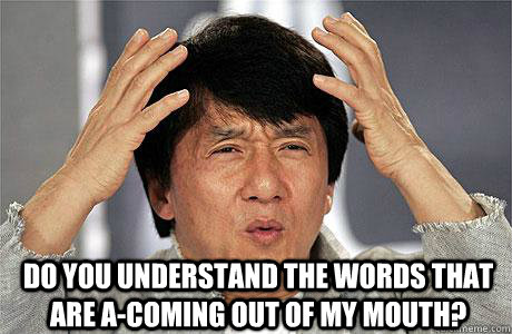  Do you understand the words that are a-coming out of my mouth? -  Do you understand the words that are a-coming out of my mouth?  EPIC JACKIE CHAN