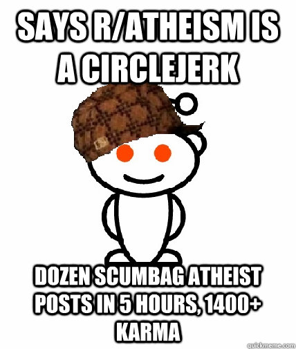 says r/atheism is a circlejerk dozen scumbag atheist posts in 5 hours, 1400+ karma  Scumbag Reddit