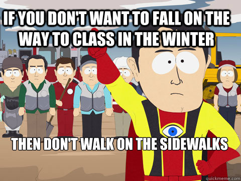 If you don't want to fall on the way to class in the winter then don't walk on the sidewalks  Captain Hindsight