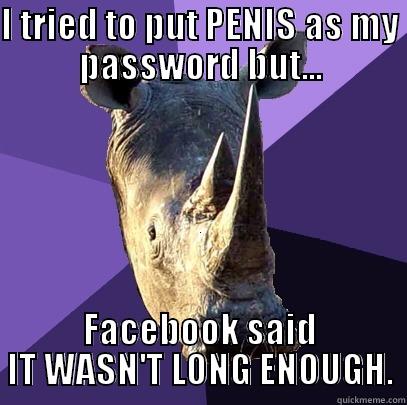 I TRIED TO PUT PENIS AS MY PASSWORD BUT... FACEBOOK SAID IT WASN'T LONG ENOUGH. Sexually Oblivious Rhino