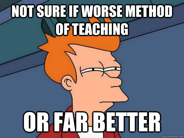 Not sure if worse method of teaching or far better  Futurama Fry