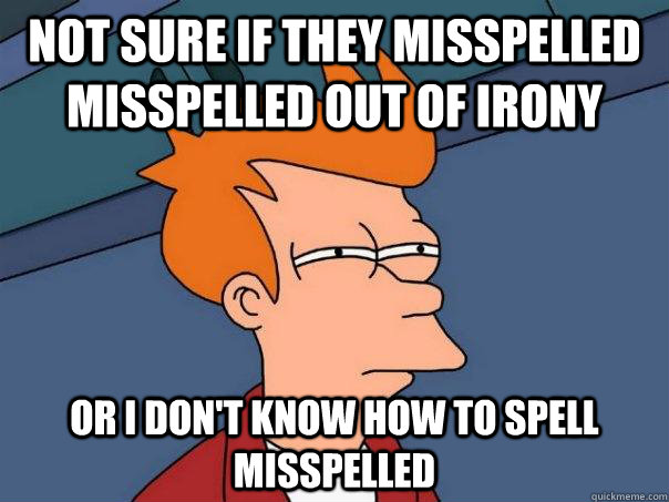 Not sure if they misspelled misspelled out of irony Or I don't know how to spell misspelled  Futurama Fry