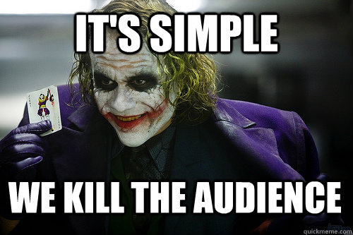 it's simple we kill the audience  