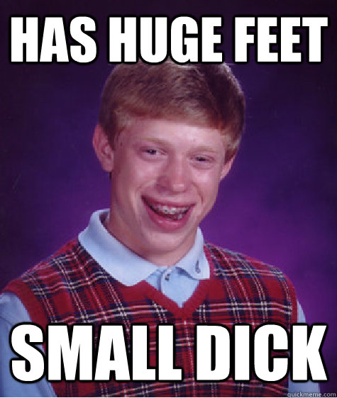 Has huge feet Small Dick  Bad Luck Brian