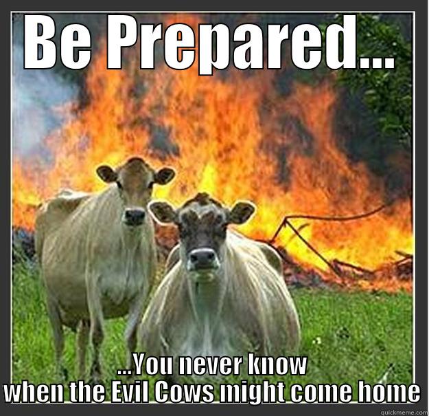 Evil Cows Come Home - BE PREPARED... ...YOU NEVER KNOW WHEN THE EVIL COWS MIGHT COME HOME Evil cows