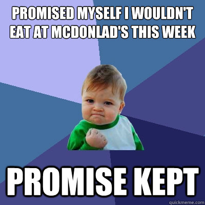 Promised myself I wouldn't 
eat at McDonlad's this week promise kept  Success Kid