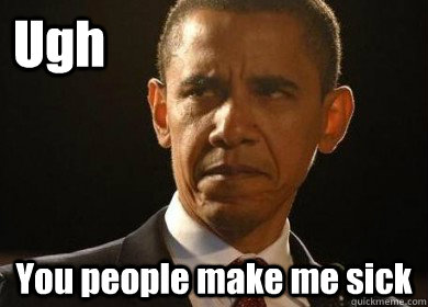 Ugh You people make me sick - Ugh You people make me sick  Judgmental Obama