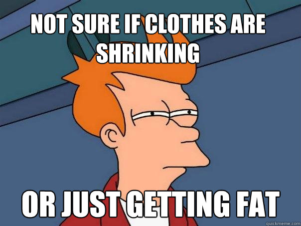 Not sure if clothes are shrinking or just getting fat  Futurama Fry