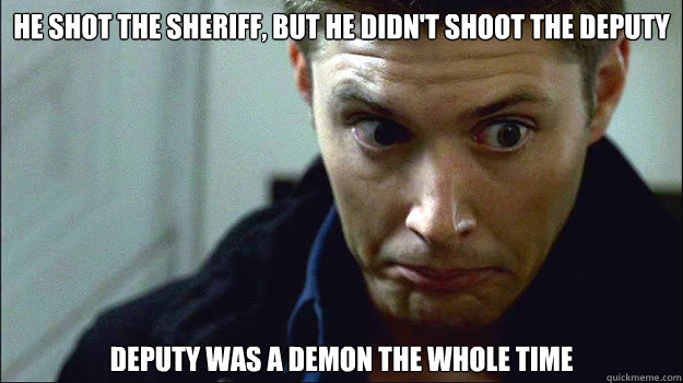 He shot the sheriff, but he didn't shoot the deputy Deputy was a demon the whole time  Obvious Mistakes Dean Winchester