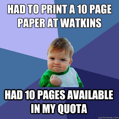 Had to print a 10 page paper at watkins had 10 pages available in my quota  Success Kid